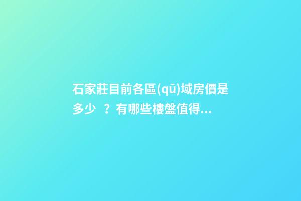 石家莊目前各區(qū)域房價是多少？有哪些樓盤值得推薦？